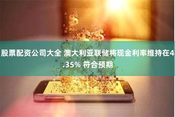 股票配资公司大全 澳大利亚联储将现金利率维持在4.35% 符合预期