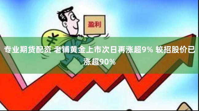 专业期货配资 老铺黄金上市次日再涨超9% 较招股价已涨超90%