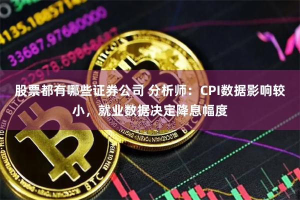 股票都有哪些证券公司 分析师：CPI数据影响较小，就业数据决定降息幅度