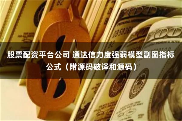 股票配资平台公司 通达信力度强弱模型副图指标公式（附源码破译和源码）