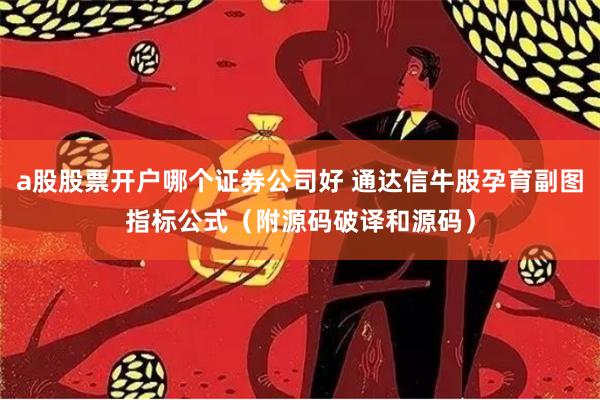 a股股票开户哪个证券公司好 通达信牛股孕育副图指标公式（附源码破译和源码）