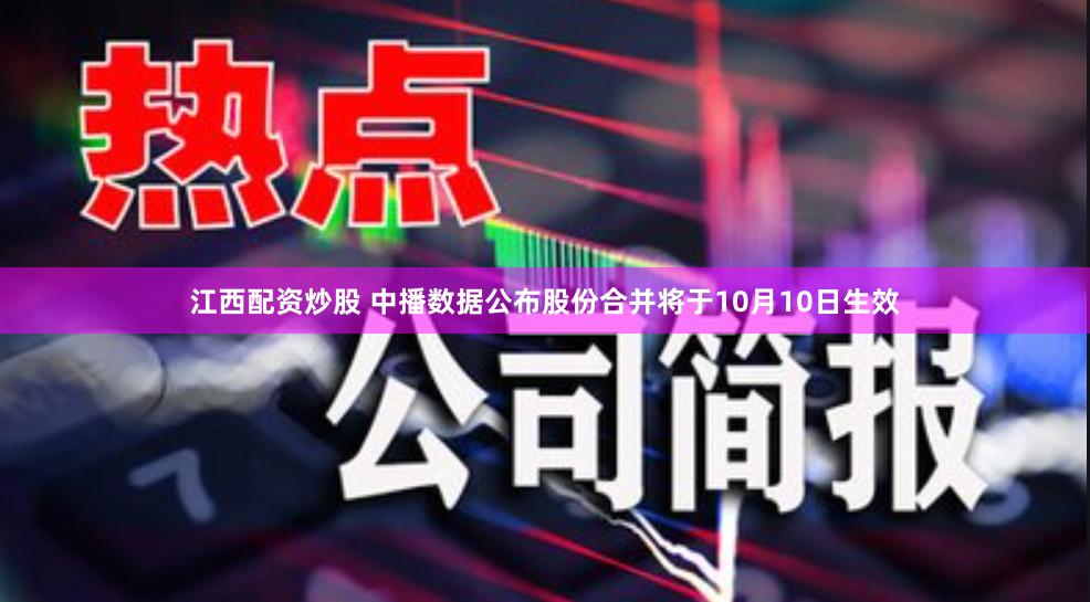 江西配资炒股 中播数据公布股份合并将于10月10日生效