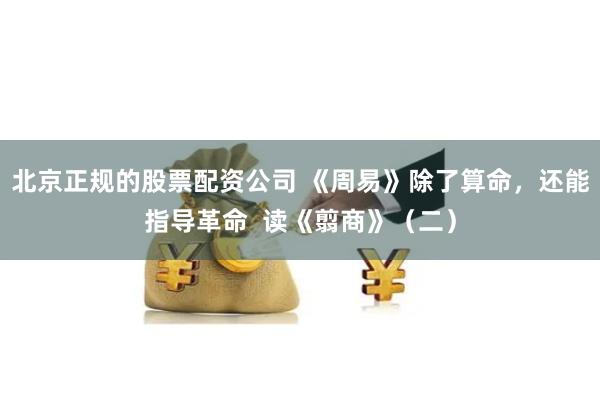 北京正规的股票配资公司 《周易》除了算命，还能指导革命  读《翦商》（二）