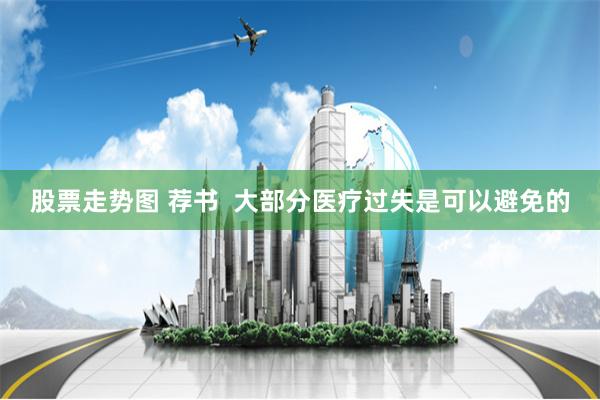 股票走势图 荐书  大部分医疗过失是可以避免的