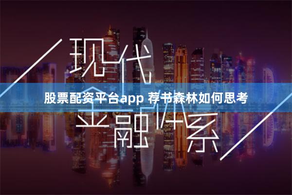 股票配资平台app 荐书森林如何思考