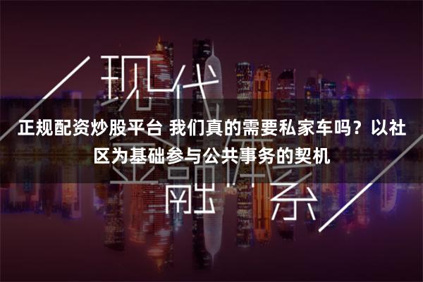 正规配资炒股平台 我们真的需要私家车吗？以社区为基础参与公共事务的契机