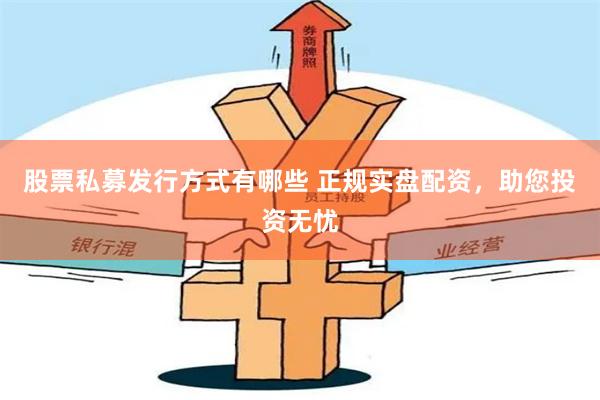 股票私募发行方式有哪些 正规实盘配资，助您投资无忧