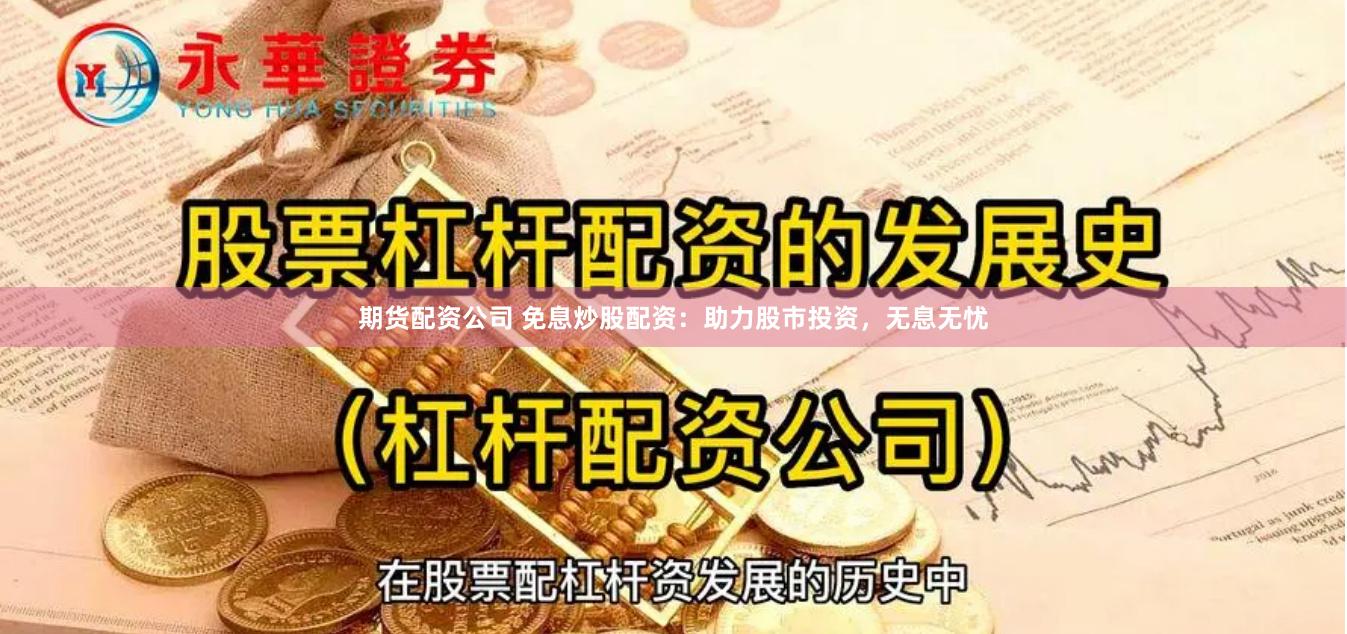 期货配资公司 免息炒股配资：助力股市投资，无息无忧