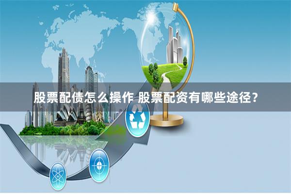 股票配债怎么操作 股票配资有哪些途径？