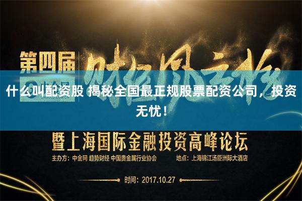 什么叫配资股 揭秘全国最正规股票配资公司，投资无忧！