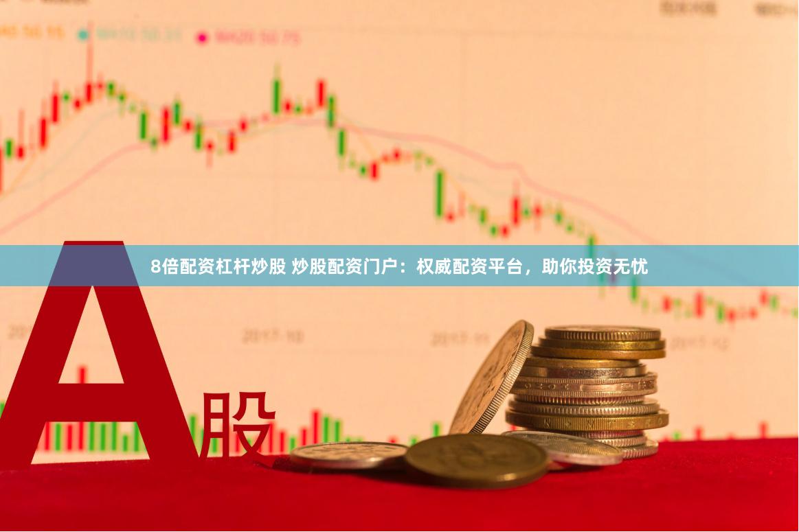 8倍配资杠杆炒股 炒股配资门户：权威配资平台，助你投资无忧