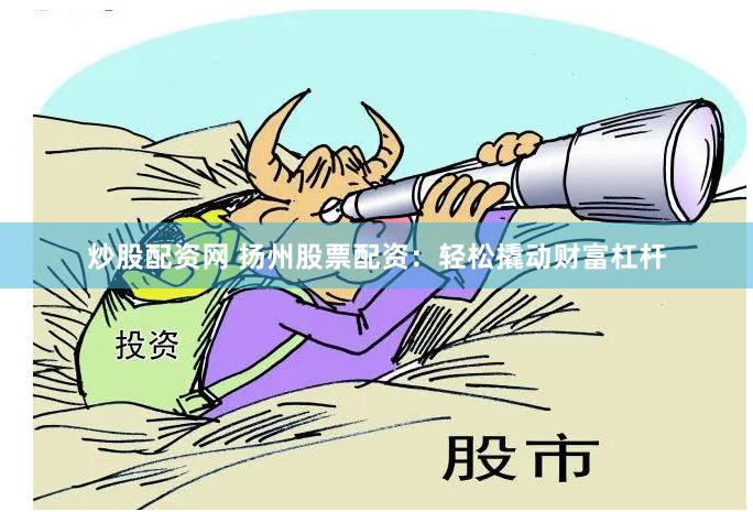 炒股配资网 扬州股票配资：轻松撬动财富杠杆