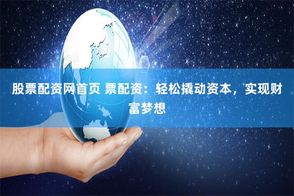 股票配资网首页 票配资：轻松撬动资本，实现财富梦想