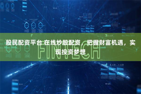 股民配资平台 在线炒股配资，把握财富机遇，实现投资梦想