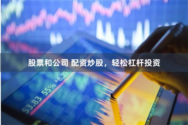 股票和公司 配资炒股，轻松杠杆投资