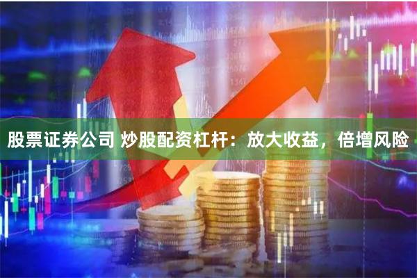 股票证券公司 炒股配资杠杆：放大收益，倍增风险