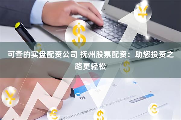 可查的实盘配资公司 抚州股票配资：助您投资之路更轻松