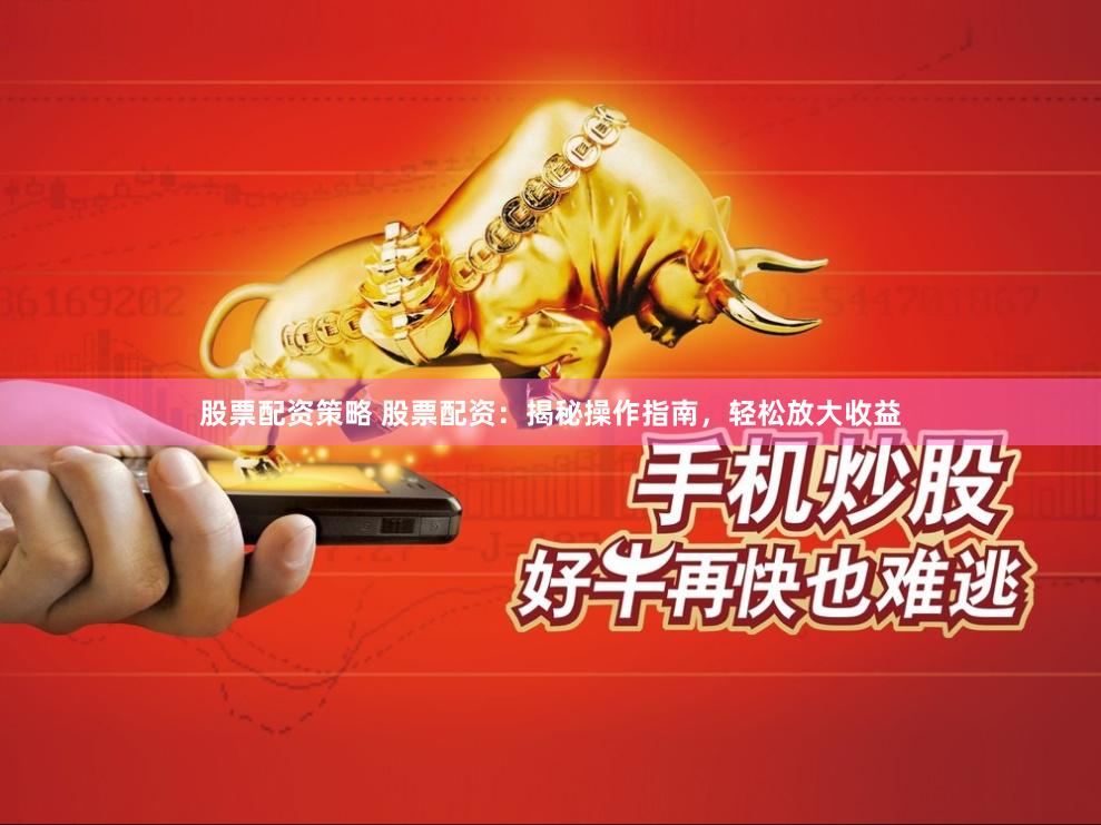 股票配资策略 股票配资：揭秘操作指南，轻松放大收益