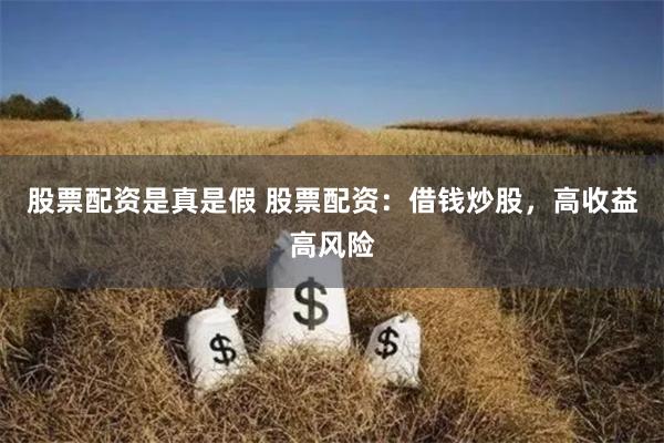 股票配资是真是假 股票配资：借钱炒股，高收益高风险
