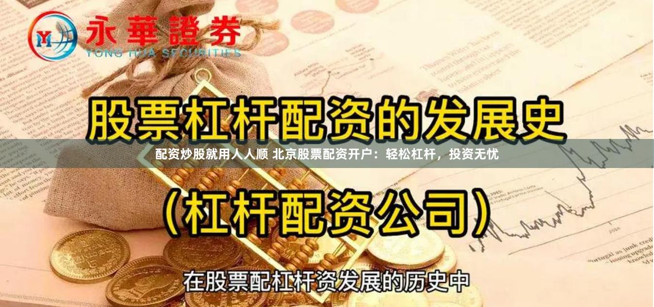 配资炒股就用人人顺 北京股票配资开户：轻松杠杆，投资无忧
