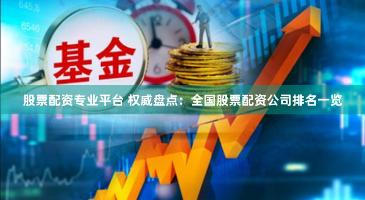 股票配资专业平台 权威盘点：全国股票配资公司排名一览