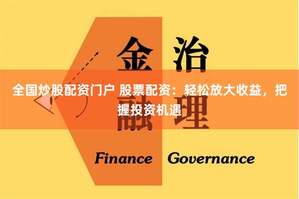 全国炒股配资门户 股票配资：轻松放大收益，把握投资机遇