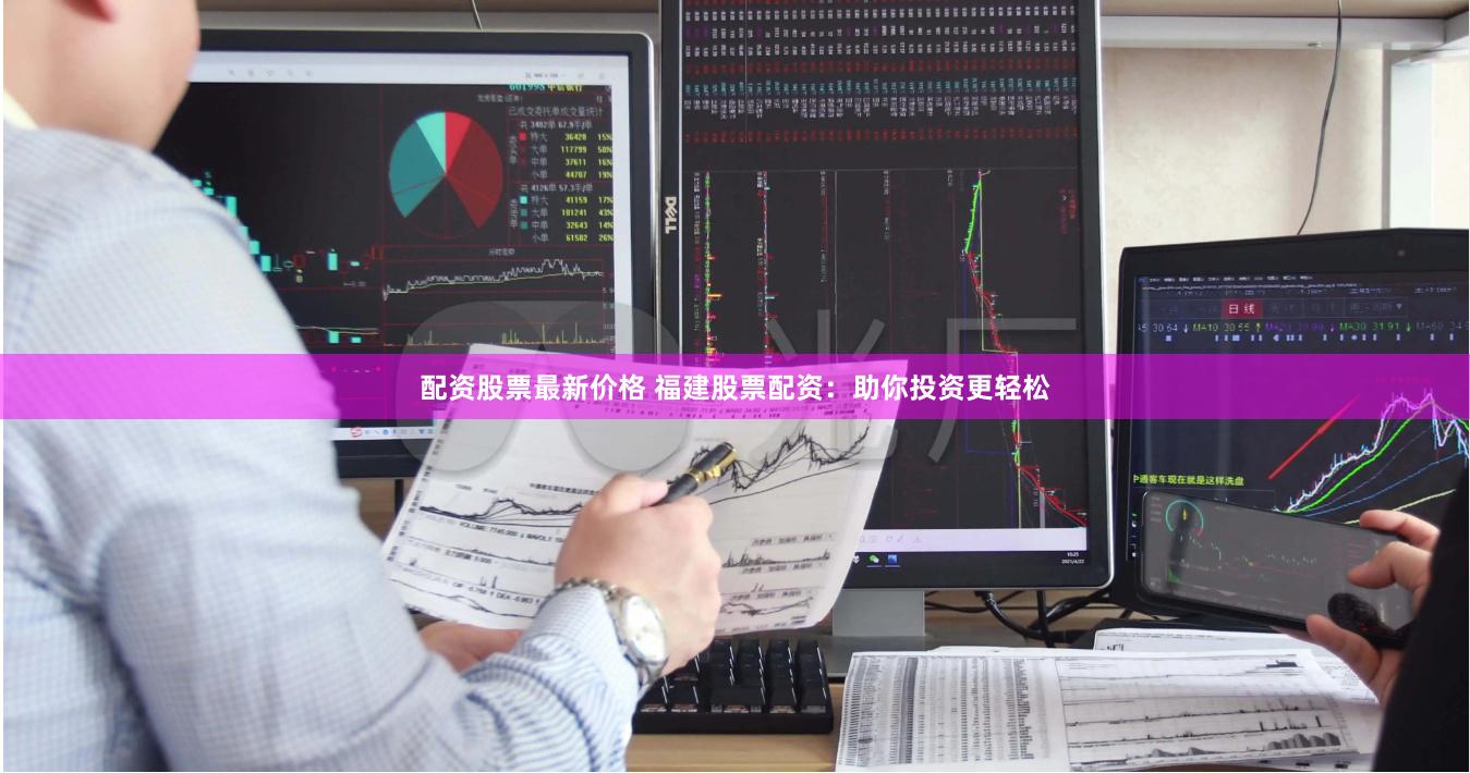 配资股票最新价格 福建股票配资：助你投资更轻松