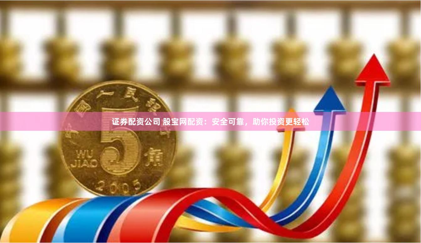 证券配资公司 股宝网配资：安全可靠，助你投资更轻松