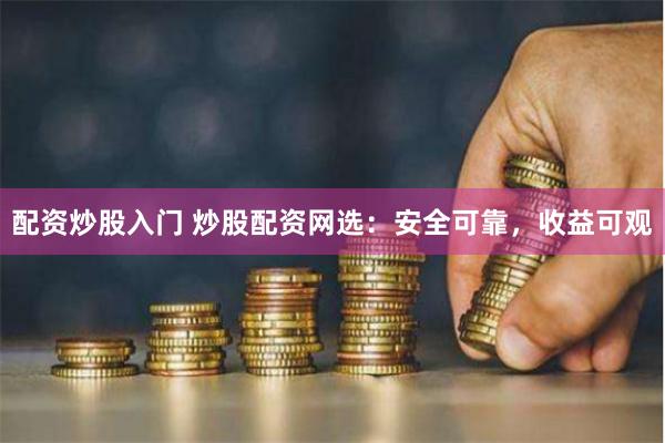 配资炒股入门 炒股配资网选：安全可靠，收益可观