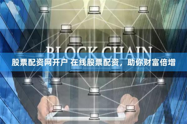 股票配资网开户 在线股票配资，助你财富倍增
