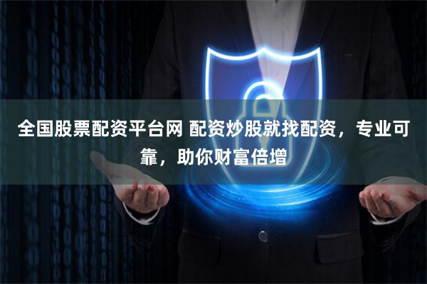全国股票配资平台网 配资炒股就找配资，专业可靠，助你财富倍增